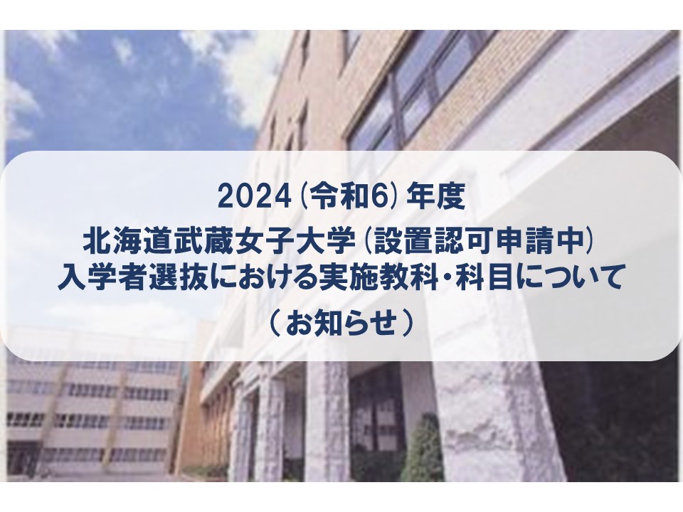 2024(令和6)年度　北海道武蔵女子大学(設置認可申請中)入学者選抜における実施教科・科目について（お知らせ）